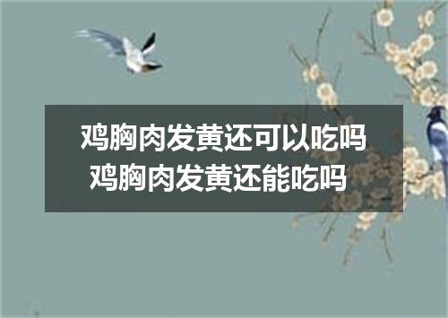 鸡胸肉发黄还可以吃吗 鸡胸肉发黄还能吃吗