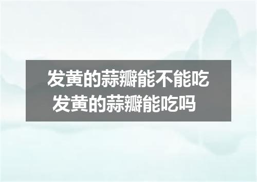 发黄的蒜瓣能不能吃 发黄的蒜瓣能吃吗