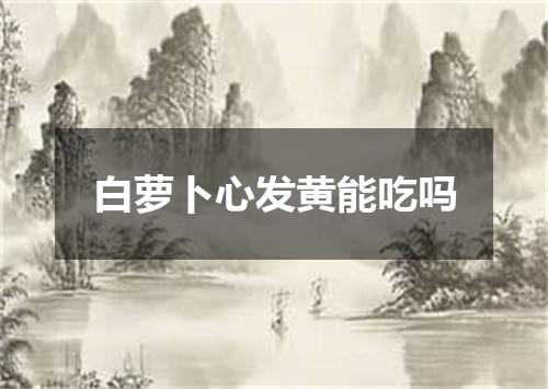 白萝卜心发黄能吃吗