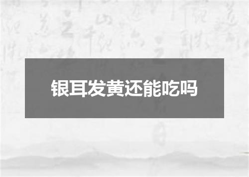 银耳发黄还能吃吗