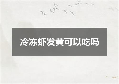 冷冻虾发黄可以吃吗