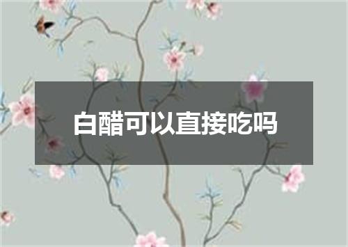白醋可以直接吃吗
