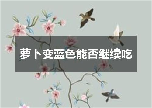 萝卜变蓝色能否继续吃