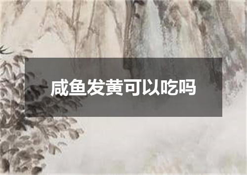 咸鱼发黄可以吃吗