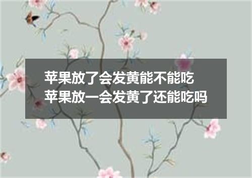 苹果放了会发黄能不能吃 苹果放一会发黄了还能吃吗