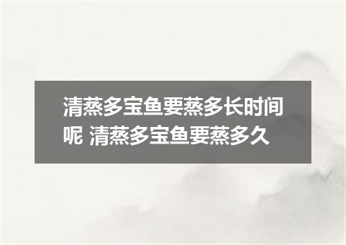 清蒸多宝鱼要蒸多长时间呢 清蒸多宝鱼要蒸多久