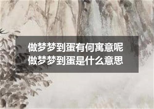 做梦梦到蛋有何寓意呢 做梦梦到蛋是什么意思