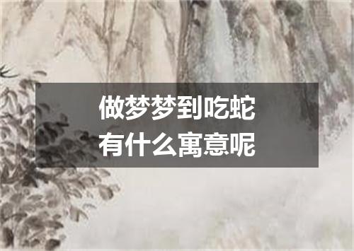 做梦梦到吃蛇有什么寓意呢
