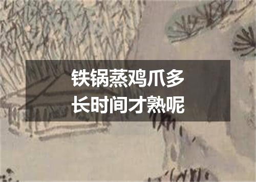 铁锅蒸鸡爪多长时间才熟呢