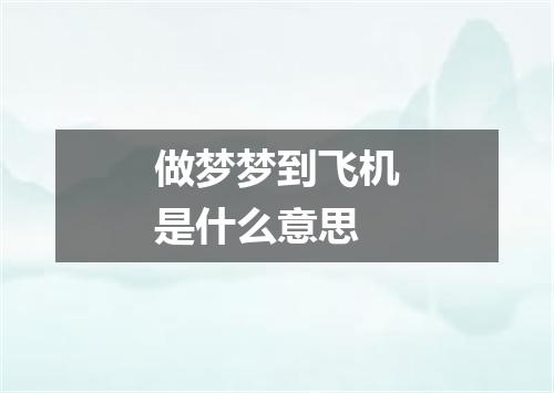 做梦梦到飞机是什么意思