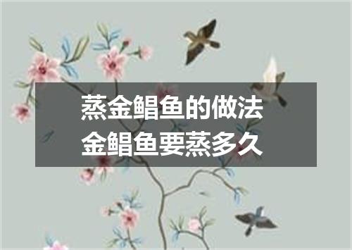 蒸金鲳鱼的做法 金鲳鱼要蒸多久