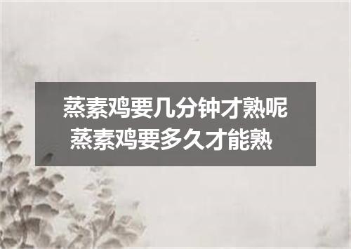 蒸素鸡要几分钟才熟呢 蒸素鸡要多久才能熟