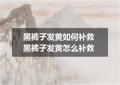 黑裤子发黄如何补救 黑裤子发黄怎么补救