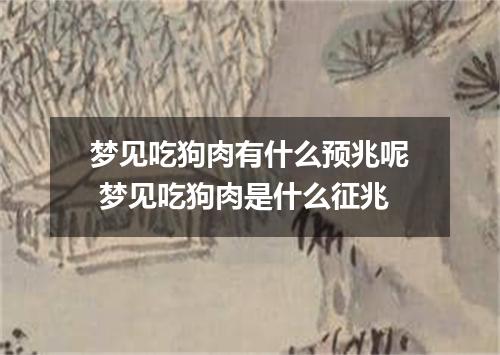 梦见吃狗肉有什么预兆呢 梦见吃狗肉是什么征兆