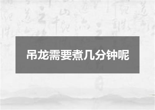 吊龙需要煮几分钟呢