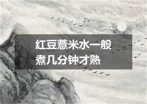 红豆薏米水一般煮几分钟才熟