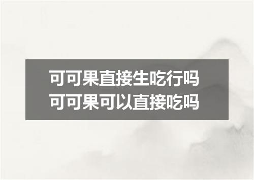 可可果直接生吃行吗 可可果可以直接吃吗