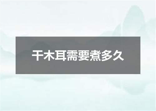 干木耳需要煮多久