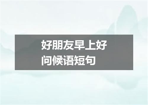 好朋友早上好问候语短句