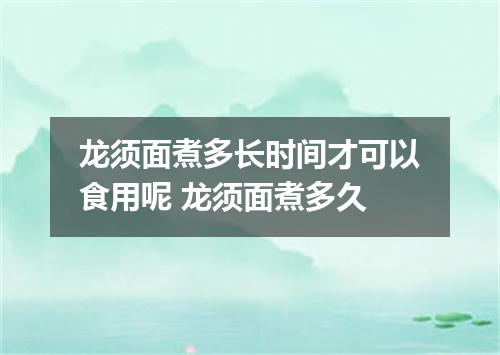 龙须面煮多长时间才可以食用呢 龙须面煮多久