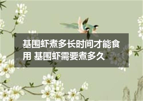 基围虾煮多长时间才能食用 基围虾需要煮多久