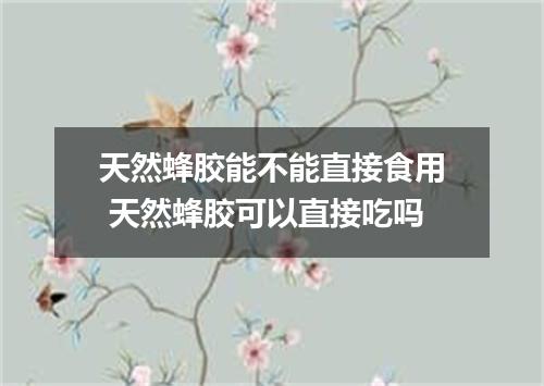 天然蜂胶能不能直接食用 天然蜂胶可以直接吃吗