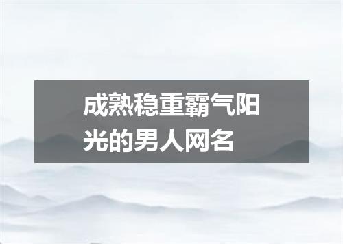 成熟稳重霸气阳光的男人网名