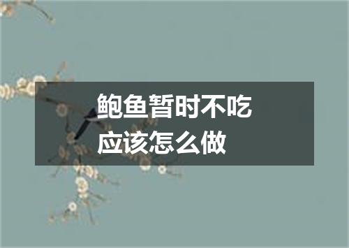鲍鱼暂时不吃应该怎么做