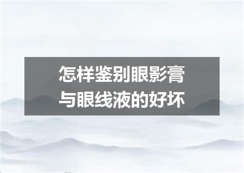 怎样鉴别眼影膏与眼线液的好坏