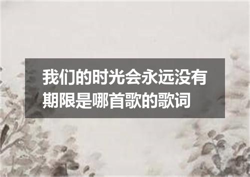 我们的时光会永远没有期限是哪首歌的歌词