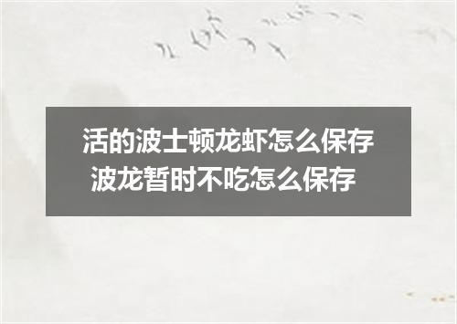 活的波士顿龙虾怎么保存 波龙暂时不吃怎么保存