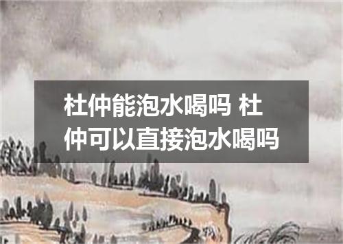 杜仲能泡水喝吗 杜仲可以直接泡水喝吗