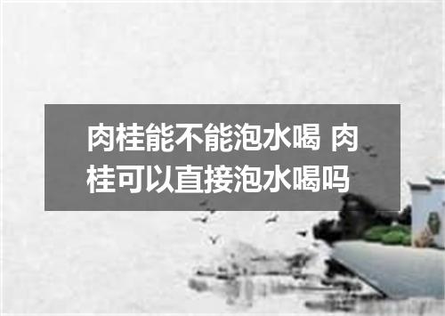肉桂能不能泡水喝 肉桂可以直接泡水喝吗