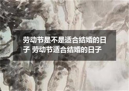 劳动节是不是适合结婚的日子 劳动节适合结婚的日子
