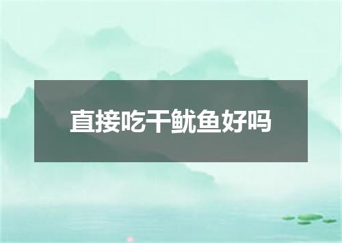 直接吃干鱿鱼好吗