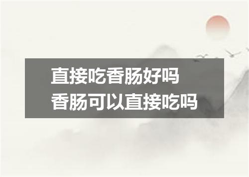 直接吃香肠好吗 香肠可以直接吃吗