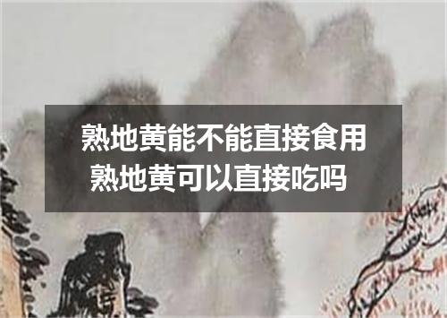 熟地黄能不能直接食用 熟地黄可以直接吃吗