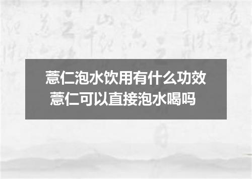 薏仁泡水饮用有什么功效 薏仁可以直接泡水喝吗