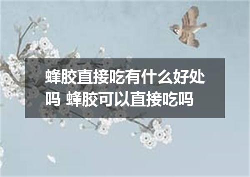 蜂胶直接吃有什么好处吗 蜂胶可以直接吃吗