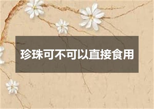 珍珠可不可以直接食用