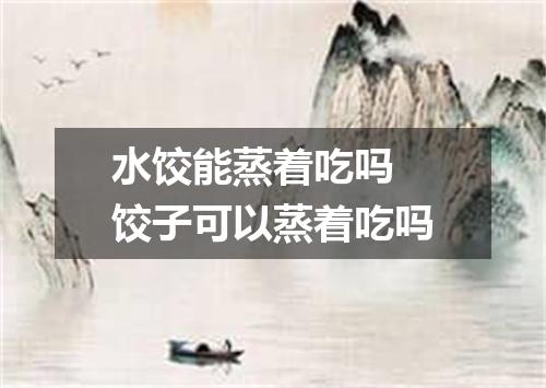 水饺能蒸着吃吗 饺子可以蒸着吃吗