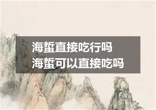 海蜇直接吃行吗 海蜇可以直接吃吗