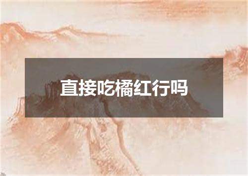 直接吃橘红行吗