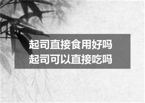 起司直接食用好吗 起司可以直接吃吗