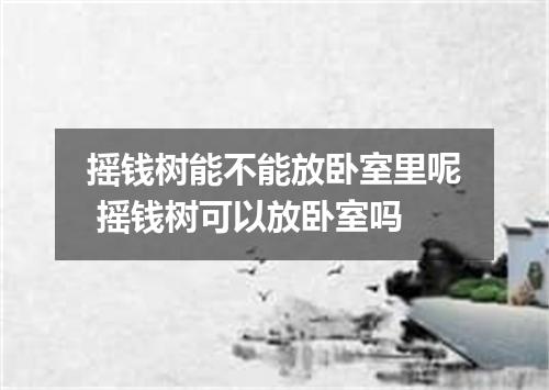摇钱树能不能放卧室里呢 摇钱树可以放卧室吗
