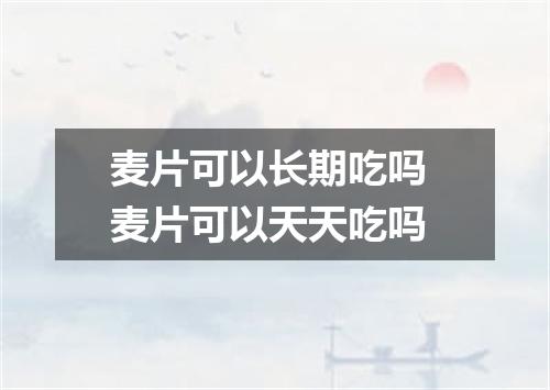 麦片可以长期吃吗 麦片可以天天吃吗
