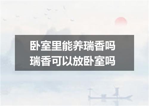 卧室里能养瑞香吗 瑞香可以放卧室吗