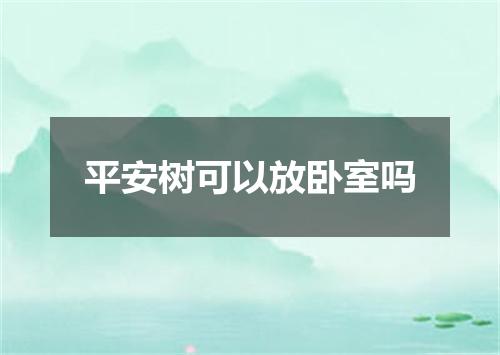 平安树可以放卧室吗