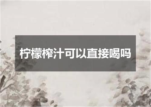 柠檬榨汁可以直接喝吗