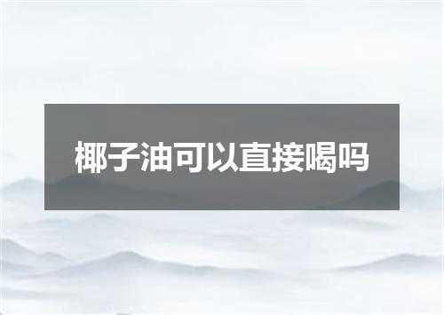 椰子油可以直接喝吗